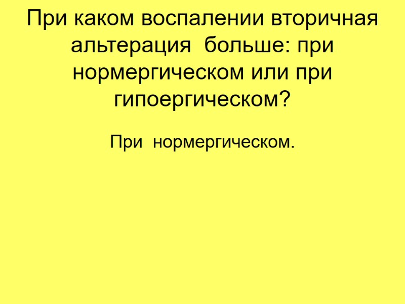 При каком воспалении вторичная альтерация больше: при нормергическом или при гипоергическом? При При каком воспалении вторичная альтерация больше: при нормергическом или при гипоергическом? При